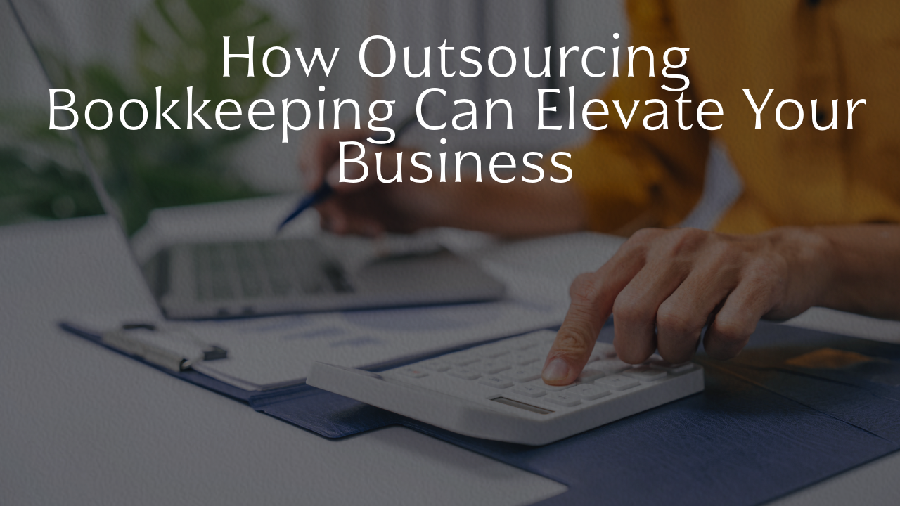 How Outsourcing Bookkeeping Can Elevate Your Business